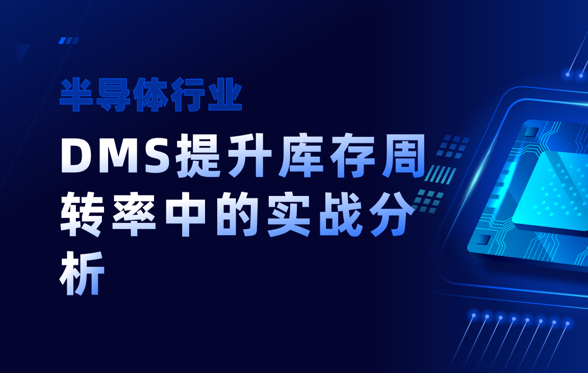 DMS系統(tǒng)在半導(dǎo)體行業(yè)庫存周轉(zhuǎn)率提升中的實(shí)戰(zhàn)分析