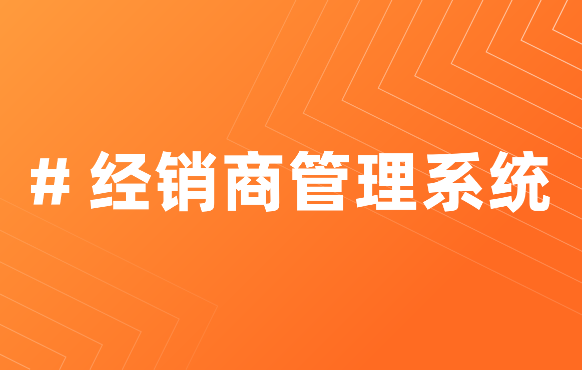 經(jīng)銷(xiāo)商管理系統(tǒng)優(yōu)勢(shì)是什么？如何定制？